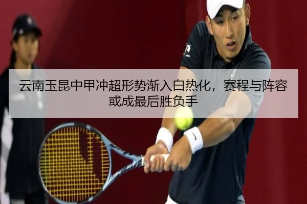 云南玉昆中甲冲超形势渐入白热化，赛程与阵容或成最后胜负手